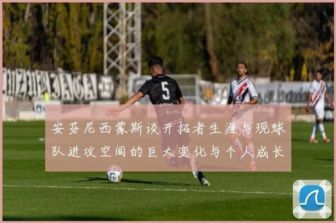 安芬尼西蒙斯谈开拓者生涯与现球队进攻空间的巨大变化与个人成长
