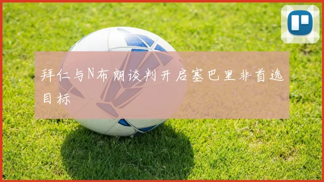 拜仁与N布朗谈判开启塞巴里非首选目标