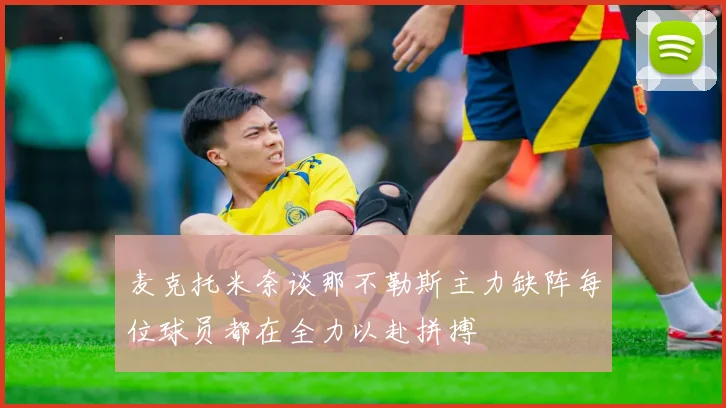 麦克托米奈谈那不勒斯主力缺阵每位球员都在全力以赴拼搏