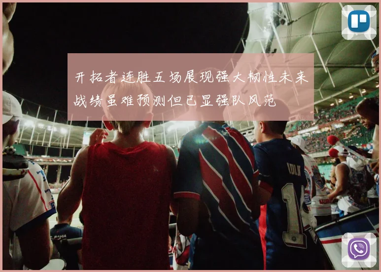 开拓者连胜五场展现强大韧性未来战绩虽难预测但已显强队风范
