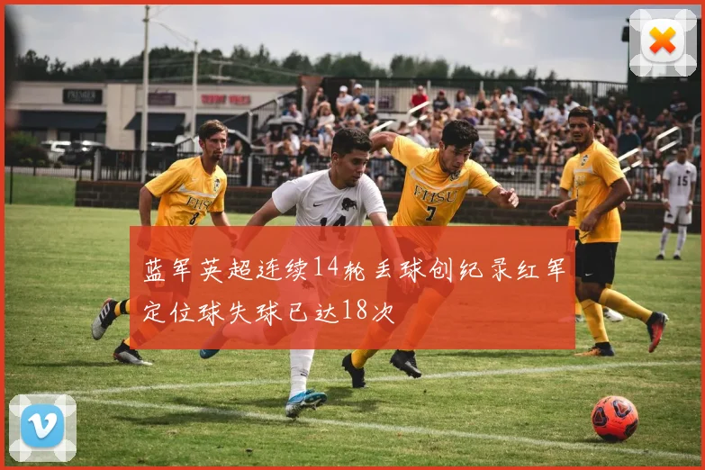 蓝军英超连续14轮丢球创纪录红军定位球失球已达18次