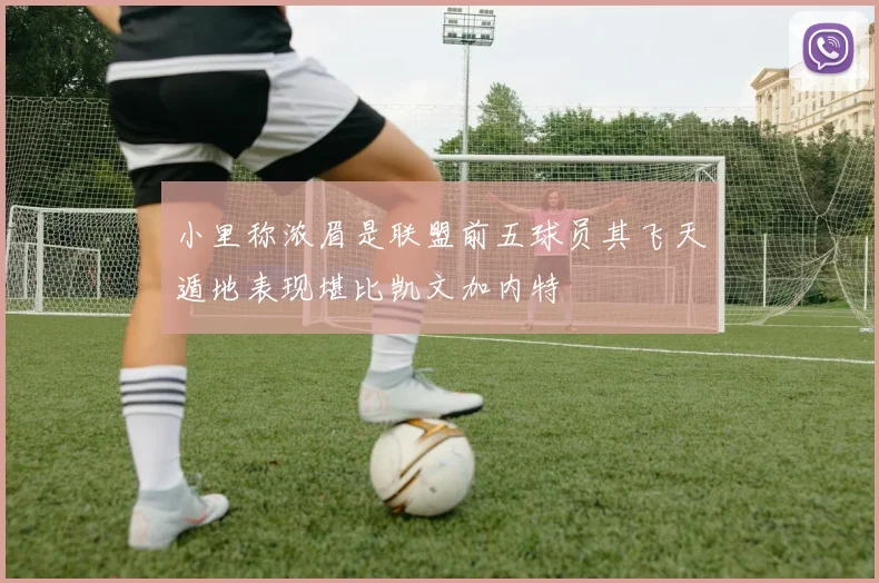 小里称浓眉是联盟前五球员其飞天遁地表现堪比凯文加内特