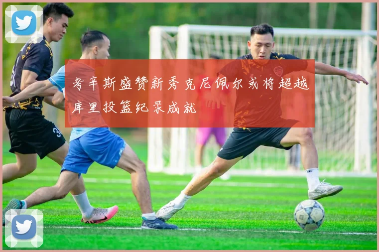 考辛斯盛赞新秀克尼佩尔或将超越库里投篮纪录成就