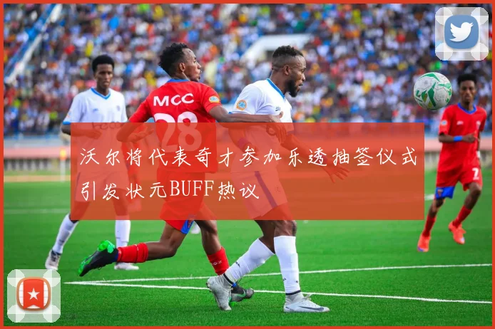 沃尔将代表奇才参加乐透抽签仪式引发状元BUFF热议