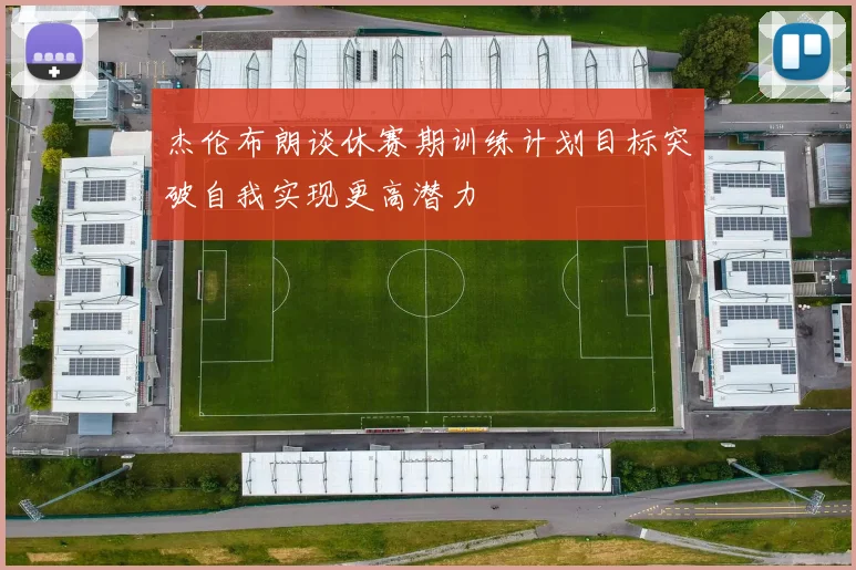 杰伦布朗谈休赛期训练计划目标突破自我实现更高潜力