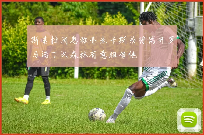 斯基拉消息称齐米卡斯或将离开罗马诺丁汉森林有意租借他