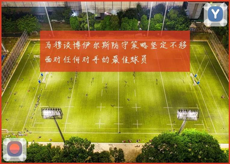 马穆谈博伊尔斯防守策略坚定不移面对任何对手的最佳球员