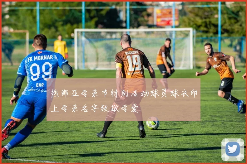 热那亚母亲节特别活动球员球衣印上母亲名字致敬母爱