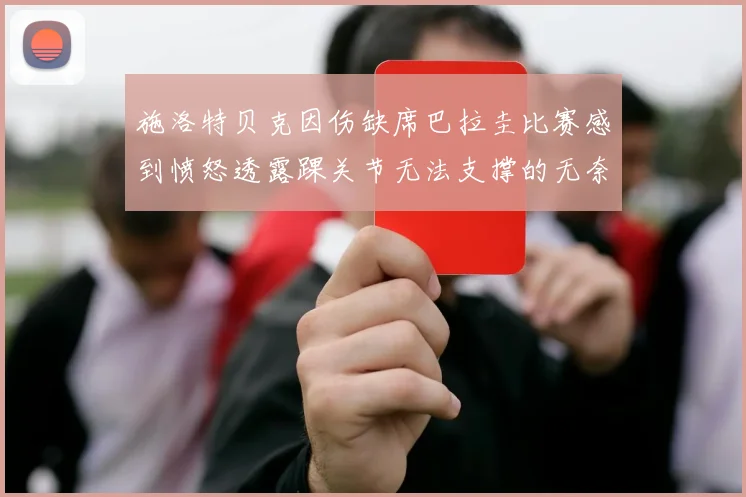 施洛特贝克因伤缺席巴拉圭比赛感到愤怒透露踝关节无法支撑的无奈