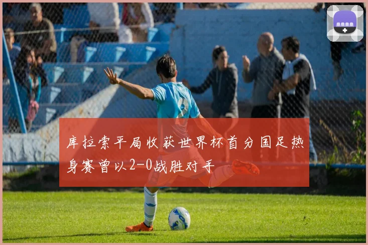 库拉索平局收获世界杯首分国足热身赛曾以2-0战胜对手